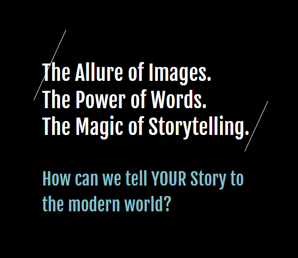 The Allure of Images. The Power of Words. The Magic of Storytelling. How can we tell your story to the mordern world?